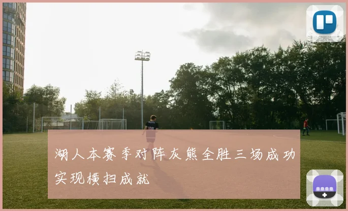 湖人本赛季对阵灰熊全胜三场成功实现横扫成就