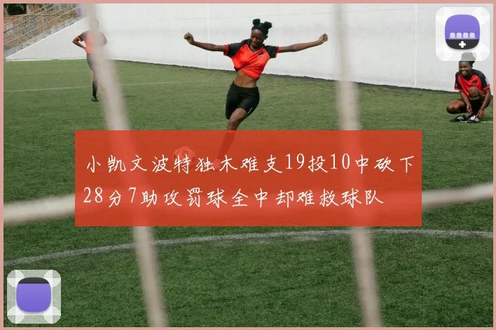 小凯文波特独木难支19投10中砍下28分7助攻罚球全中却难救球队