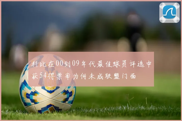 科比在00到09年代最佳球员评选中获54得票率为何未成联盟门面