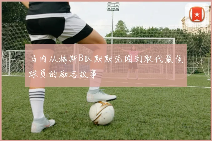 马内从梅斯B队默默无闻到取代最佳球员的励志故事