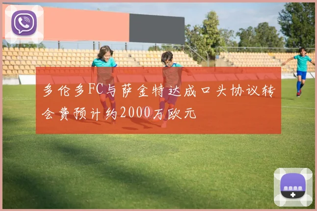多伦多FC与萨金特达成口头协议转会费预计约2000万欧元