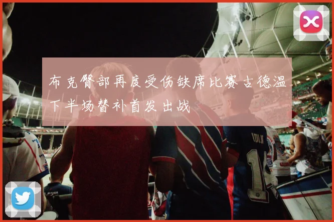 布克臀部再度受伤缺席比赛古德温下半场替补首发出战