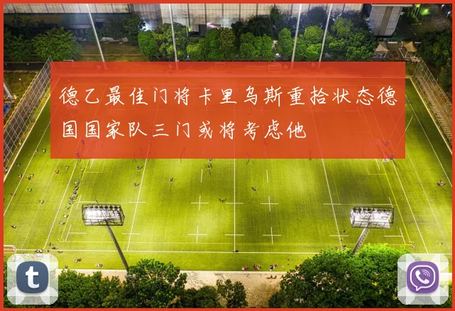 德乙最佳门将卡里乌斯重拾状态德国国家队三门或将考虑他
