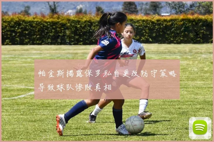 帕金斯揭露保罗私自更改防守策略导致球队惨败真相