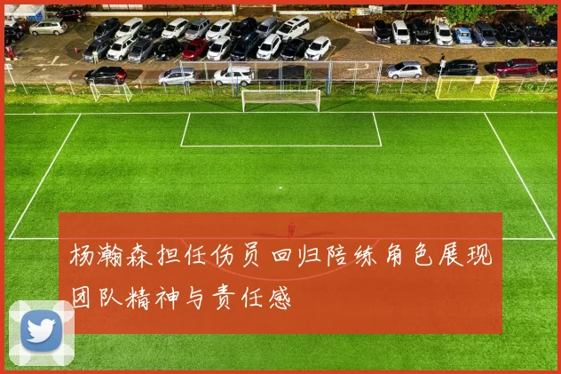 杨瀚森担任伤员回归陪练角色展现团队精神与责任感