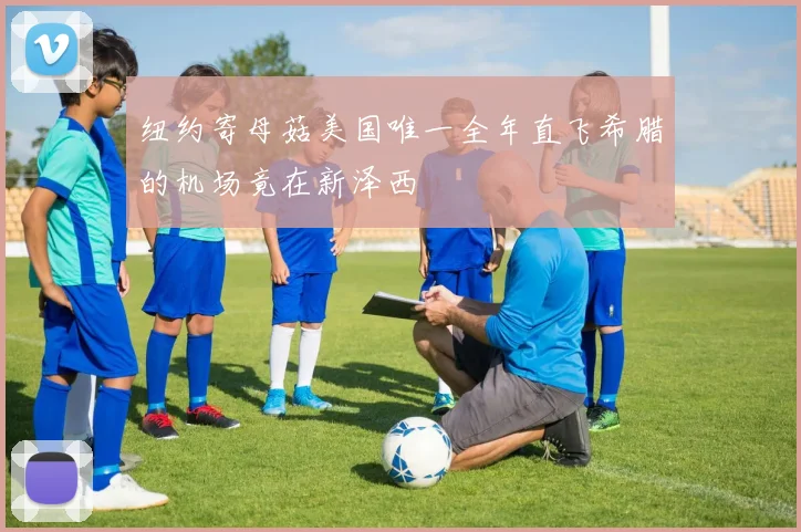 纽约寄母菇美国唯一全年直飞希腊的机场竟在新泽西