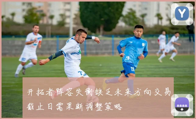 开拓者阵容失衡缺乏未来方向交易截止日需果断调整策略