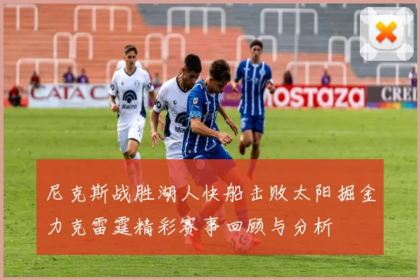 尼克斯战胜湖人快船击败太阳掘金力克雷霆精彩赛事回顾与分析