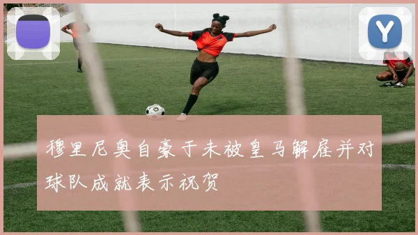 穆里尼奥自豪于未被皇马解雇并对球队成就表示祝贺