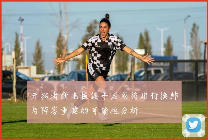 开拓者新老板接手后或将进行换帅与阵容重建的可能性分析