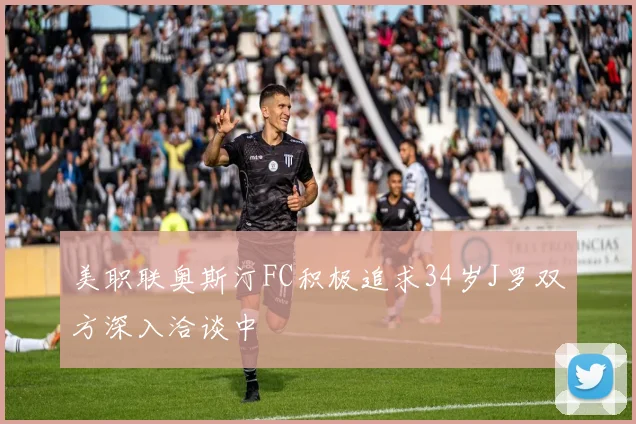 美职联奥斯汀FC积极追求34岁J罗双方深入洽谈中